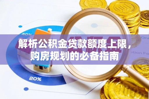 木里解析公积金贷款额度上限，购房规划的必备指南