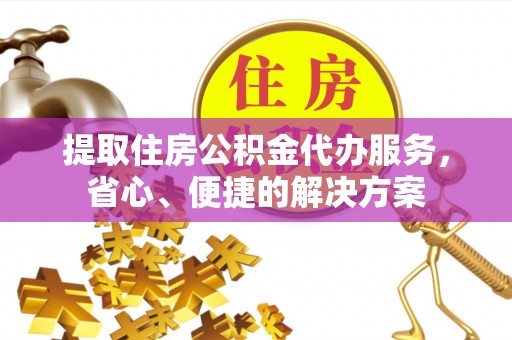 木里提取住房公积金代办服务，省心、便捷的解决方案