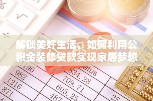 木里解锁美好生活，如何利用公积金装修贷款实现家居梦想