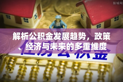 木里解析公积金发展趋势，政策、经济与未来的多重维度