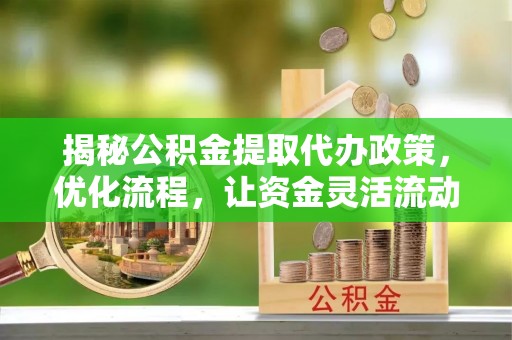 木里揭秘公积金提取代办政策，优化流程，让资金灵活流动