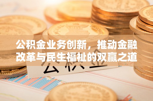 木里公积金业务创新，推动金融改革与民生福祉的双赢之道