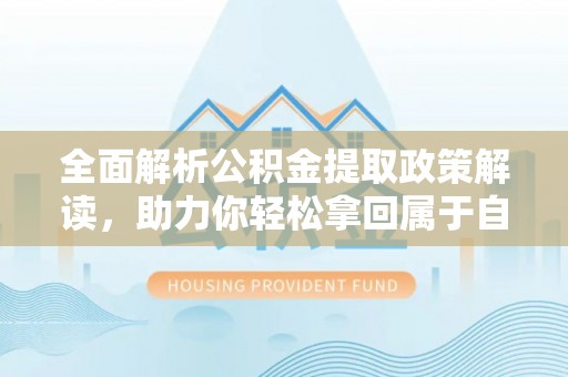 木里全面解析公积金提取政策解读，助力你轻松拿回属于自己的钱
