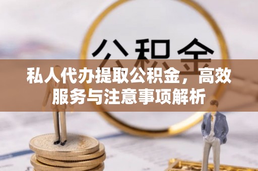 木里私人代办提取公积金，高效服务与注意事项解析