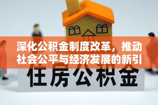 木里深化公积金制度改革，推动社会公平与经济发展的新引擎