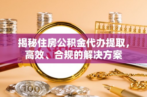 木里揭秘住房公积金代办提取，高效、合规的解决方案