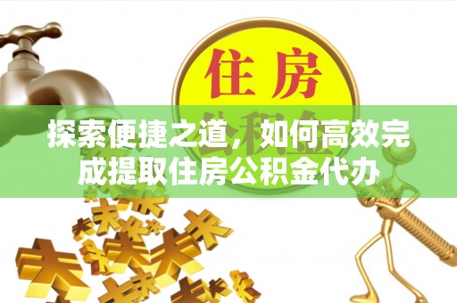 木里探索便捷之道，如何高效完成提取住房公积金代办