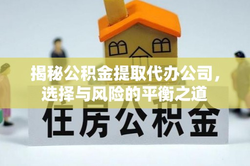 木里揭秘公积金提取代办公司，选择与风险的平衡之道