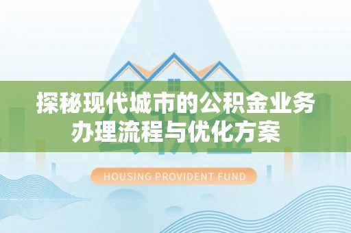 木里探秘现代城市的公积金业务办理流程与优化方案