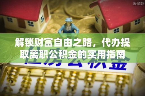 木里解锁财富自由之路，代办提取离职公积金的实用指南
