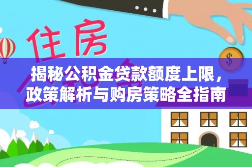 木里揭秘公积金贷款额度上限，政策解析与购房策略全指南