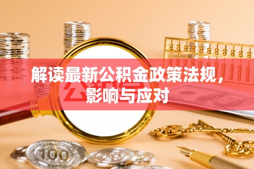 木里解读最新公积金政策法规，影响与应对