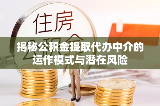 木里揭秘公积金提取代办中介的运作模式与潜在风险