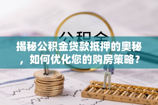 木里揭秘公积金贷款抵押的奥秘，如何优化您的购房策略？