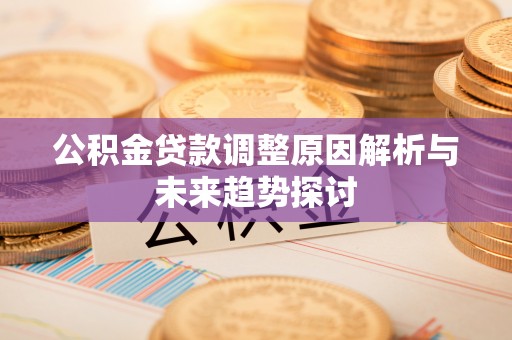 木里公积金贷款调整原因解析与未来趋势探讨
