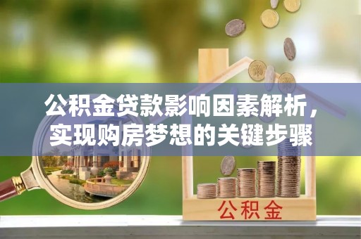 木里公积金贷款影响因素解析，实现购房梦想的关键步骤