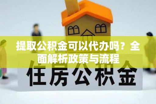 木里提取公积金可以代办吗？全面解析政策与流程