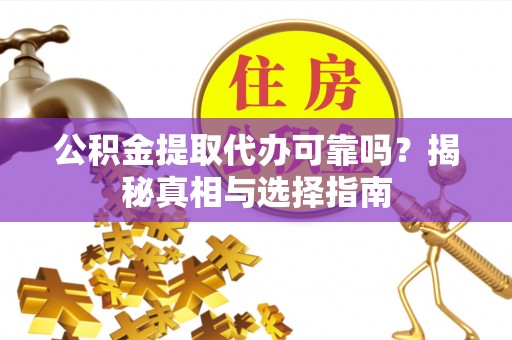 木里公积金提取代办可靠吗？揭秘真相与选择指南