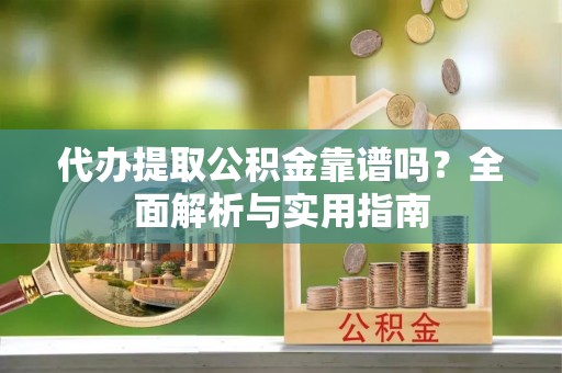 木里代办提取公积金靠谱吗？全面解析与实用指南