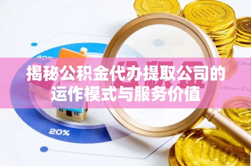 木里揭秘公积金代办提取公司的运作模式与服务价值