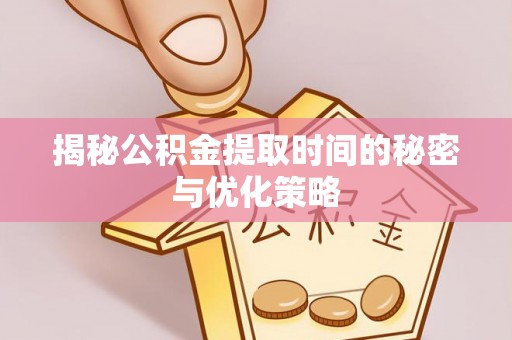 木里揭秘公积金提取时间的秘密与优化策略