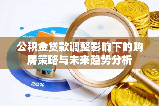 木里公积金贷款调整影响下的购房策略与未来趋势分析