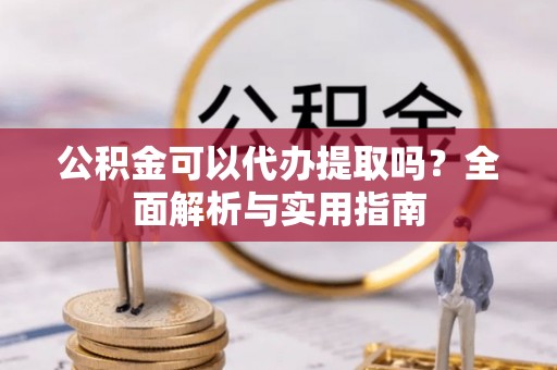 木里公积金可以代办提取吗？全面解析与实用指南