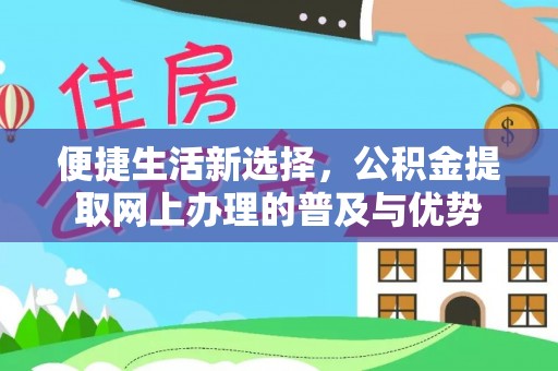 木里便捷生活新选择，公积金提取网上办理的普及与优势