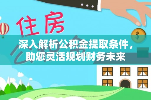 木里深入解析公积金提取条件，助您灵活规划财务未来