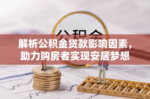 木里解析公积金贷款影响因素，助力购房者实现安居梦想
