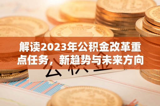 木里解读2023年公积金改革重点任务，新趋势与未来方向