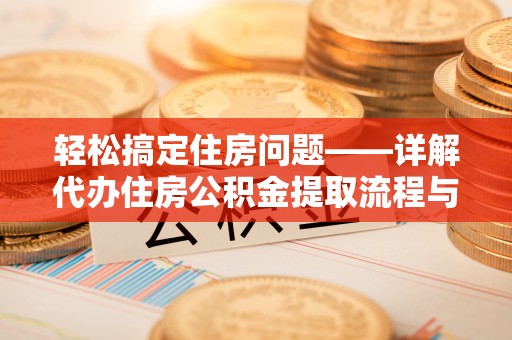 木里轻松搞定住房问题——详解代办住房公积金提取流程与技巧