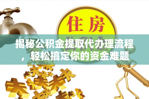 木里揭秘公积金提取代办理流程，轻松搞定你的资金难题