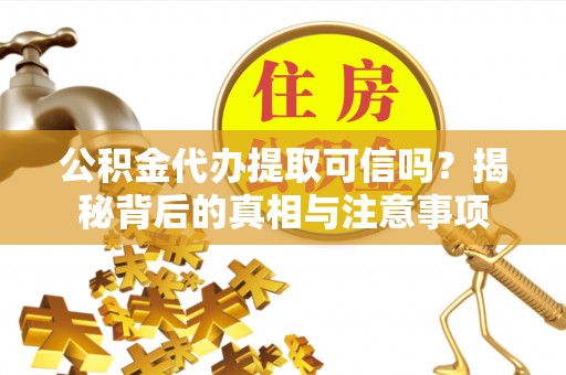 木里公积金代办提取可信吗？揭秘背后的真相与注意事项