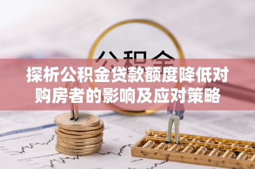 木里探析公积金贷款额度降低对购房者的影响及应对策略