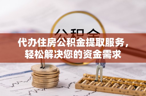 木里代办住房公积金提取服务，轻松解决您的资金需求