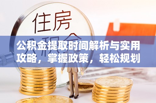 木里公积金提取时间解析与实用攻略，掌握政策，轻松规划未来