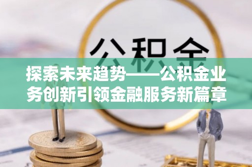 木里探索未来趋势——公积金业务创新引领金融服务新篇章
