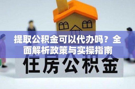 木里提取公积金可以代办吗？全面解析政策与实操指南