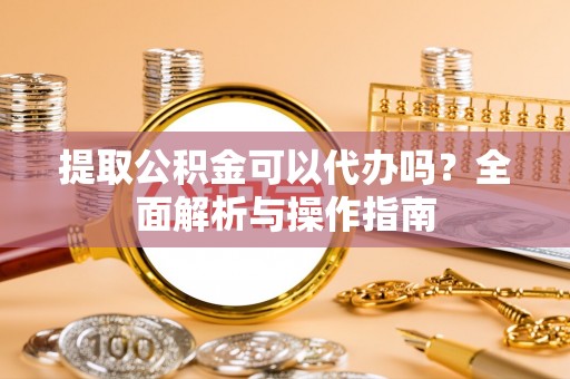 木里提取公积金可以代办吗？全面解析与操作指南