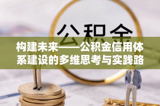 木里构建未来——公积金信用体系建设的多维思考与实践路径
