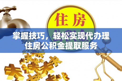 木里掌握技巧，轻松实现代办理住房公积金提取服务