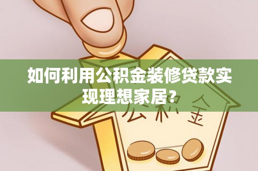 木里如何利用公积金装修贷款实现理想家居？