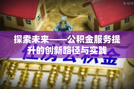 木里探索未来——公积金服务提升的创新路径与实践