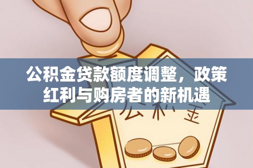 木里公积金贷款额度调整，政策红利与购房者的新机遇