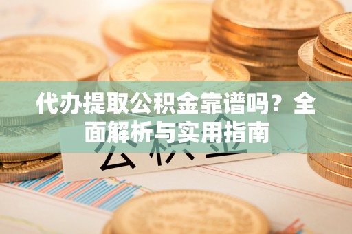 木里代办提取公积金靠谱吗？全面解析与实用指南