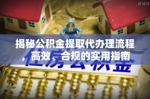 木里揭秘公积金提取代办理流程，高效、合规的实用指南