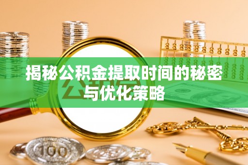 木里揭秘公积金提取时间的秘密与优化策略