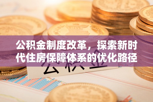 木里公积金制度改革，探索新时代住房保障体系的优化路径