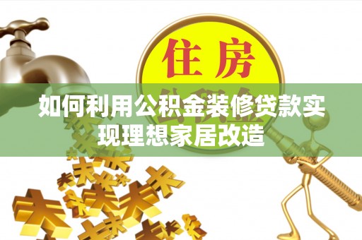 木里如何利用公积金装修贷款实现理想家居改造